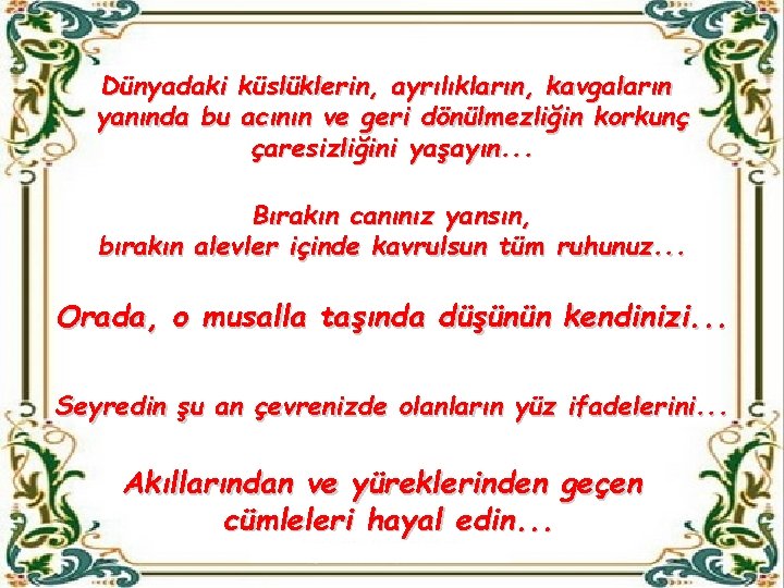 Dünyadaki küslüklerin, ayrılıkların, kavgaların yanında bu acının ve geri dönülmezliğin korkunç çaresizliğini yaşayın. .