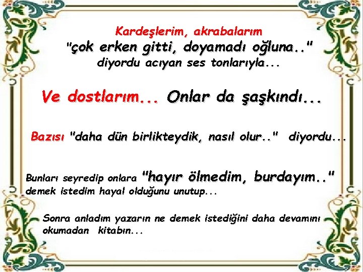 Kardeşlerim, akrabalarım "çok erken gitti, doyamadı oğluna. . " diyordu acıyan ses tonlarıyla. .