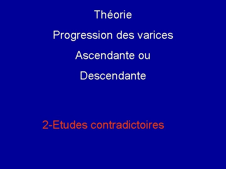 Théorie Progression des varices Ascendante ou Descendante 2 -Etudes contradictoires 