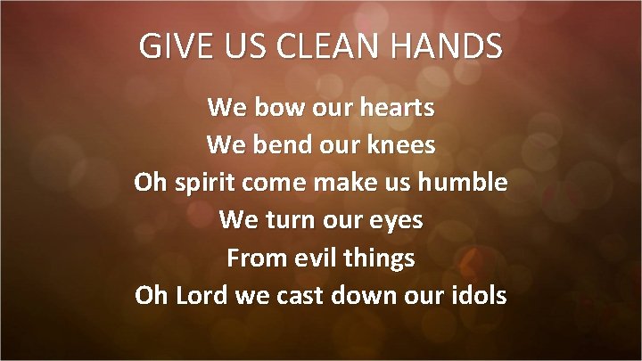 GIVE US CLEAN HANDS We bow our hearts We bend our knees Oh spirit