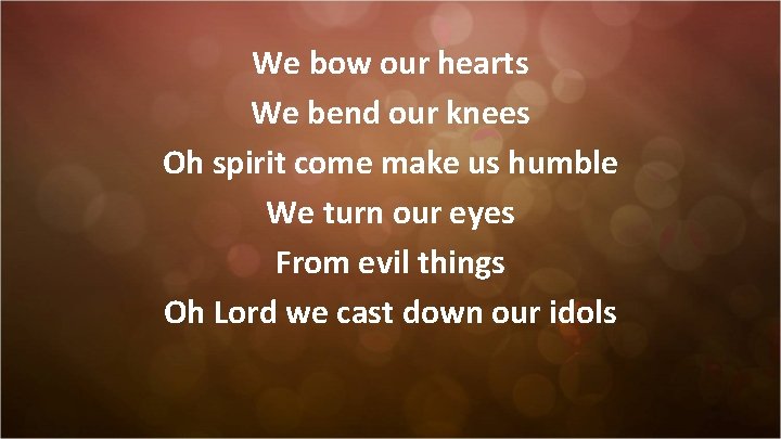 We bow our hearts We bend our knees Oh spirit come make us humble