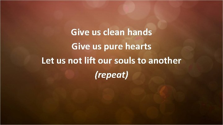 Give us clean hands Give us pure hearts Let us not lift our souls