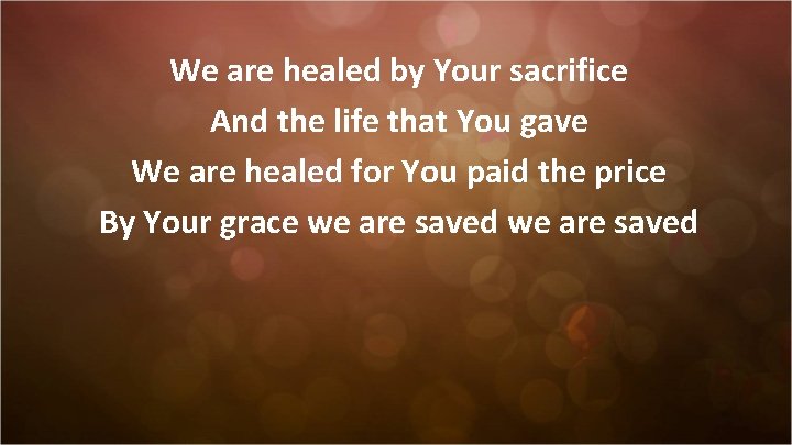 We are healed by Your sacrifice And the life that You gave We are