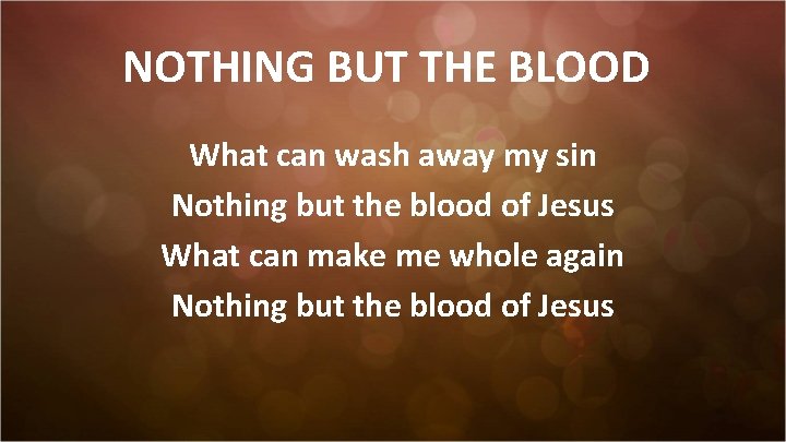 NOTHING BUT THE BLOOD What can wash away my sin Nothing but the blood