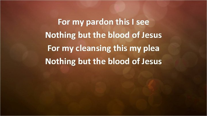 For my pardon this I see Nothing but the blood of Jesus For my