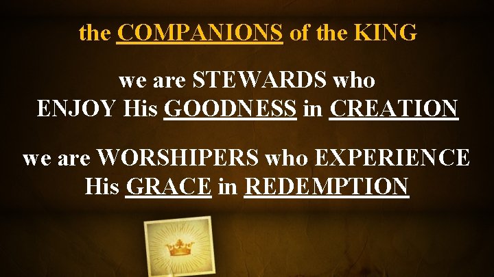 the COMPANIONS of the KING we are STEWARDS who ENJOY His GOODNESS in CREATION