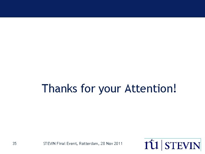 Thanks for your Attention! 35 STEVIN Final Event, Rotterdam, 28 Nov 2011 