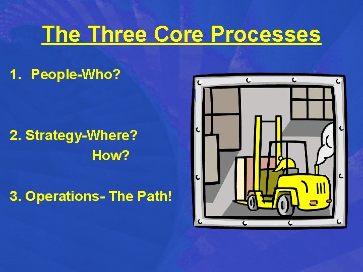 The Three Core Processes 1. People-Who? 2. Strategy-Where? How? 3. Operations- The Path! 