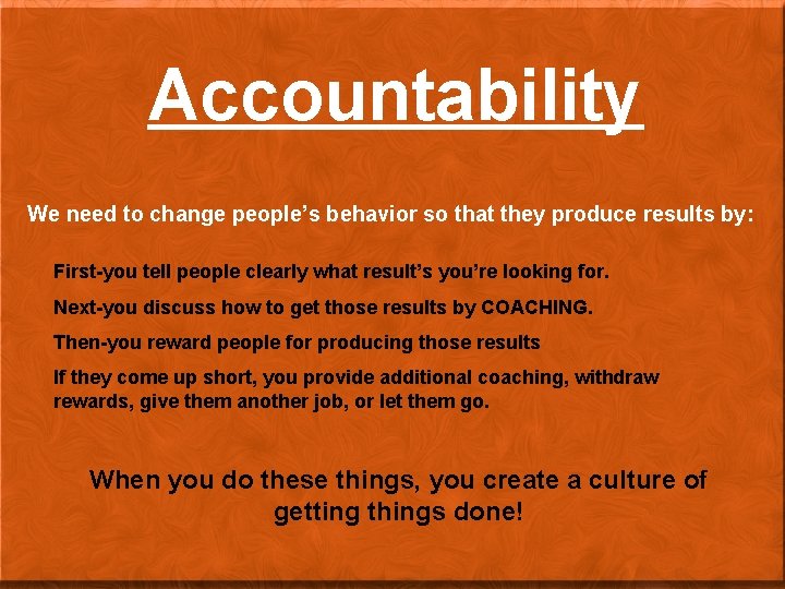 Accountability We need to change people’s behavior so that they produce results by: First-you