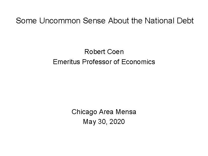 Some Uncommon Sense About the National Debt Robert Coen Emeritus Professor of Economics Chicago