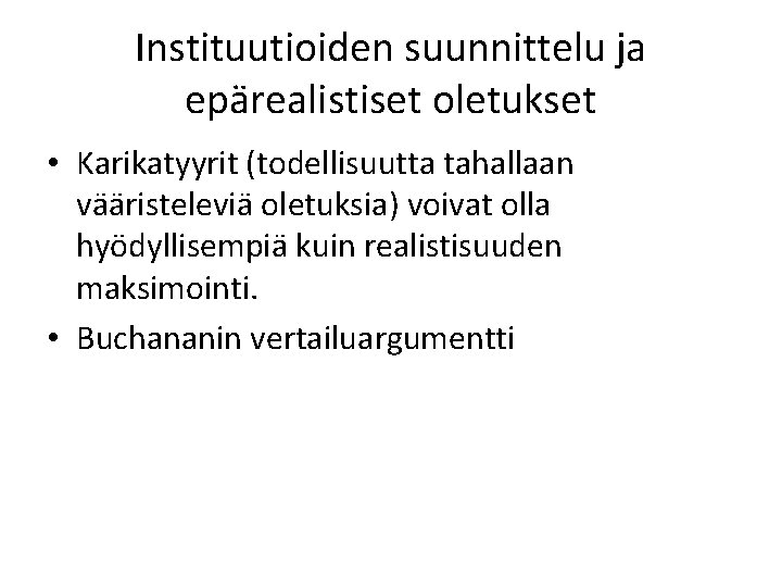 Instituutioiden suunnittelu ja epärealistiset oletukset • Karikatyyrit (todellisuutta tahallaan vääristeleviä oletuksia) voivat olla hyödyllisempiä