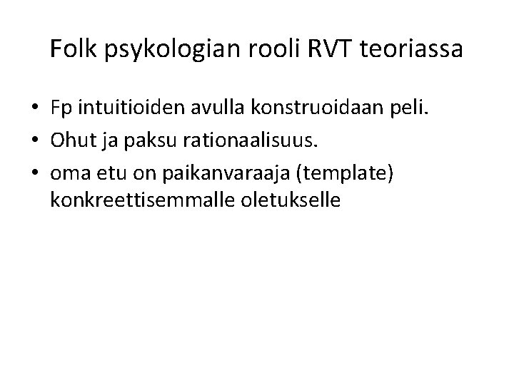 Folk psykologian rooli RVT teoriassa • Fp intuitioiden avulla konstruoidaan peli. • Ohut ja