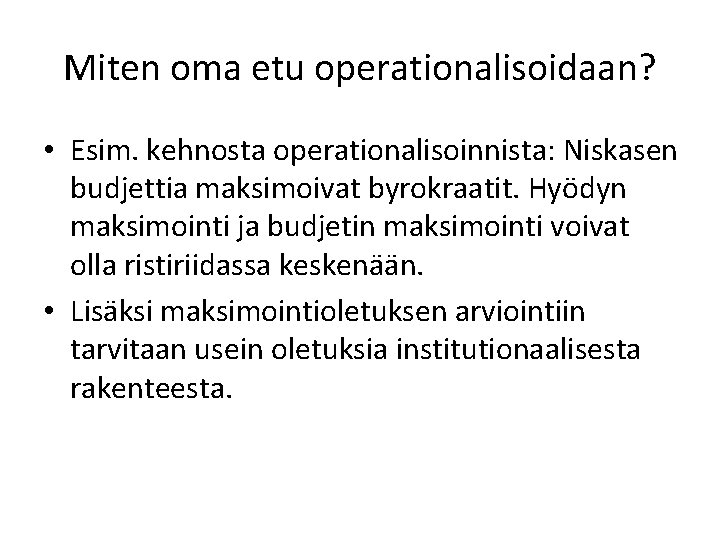 Miten oma etu operationalisoidaan? • Esim. kehnosta operationalisoinnista: Niskasen budjettia maksimoivat byrokraatit. Hyödyn maksimointi