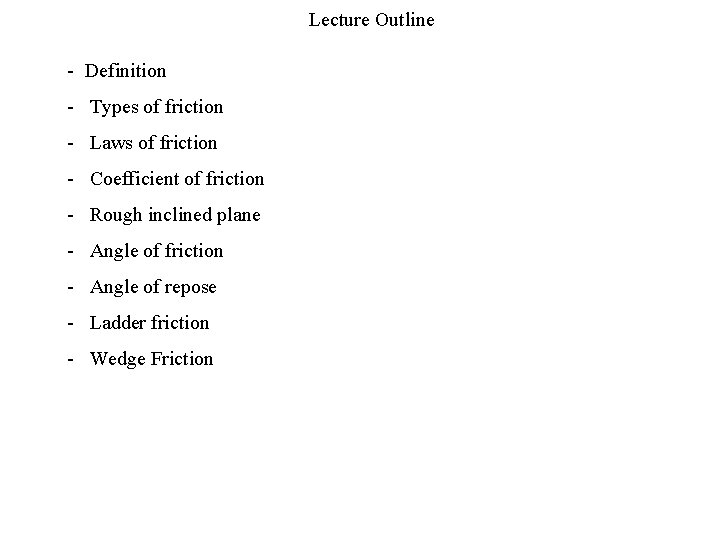 Lecture Outline - Definition - Types of friction - Laws of friction - Coefficient