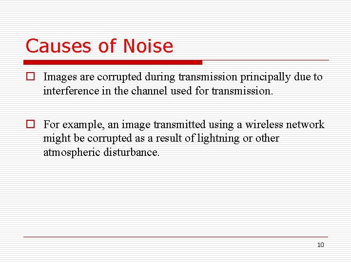 Causes of Noise o Images are corrupted during transmission principally due to interference in