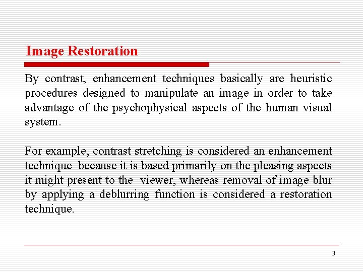 Image Restoration By contrast, enhancement techniques basically are heuristic procedures designed to manipulate an