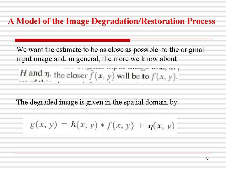 A Model of the Image Degradation/Restoration Process We want the estimate to be as