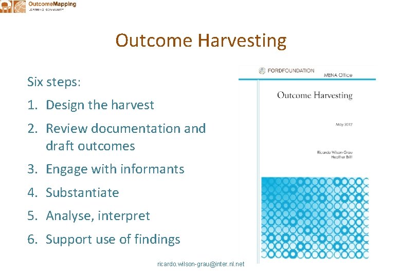 Outcome Harvesting Six steps: 1. Design the harvest 2. Review documentation and draft outcomes