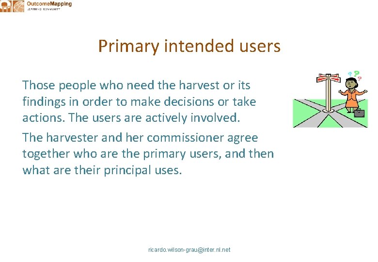 Primary intended users Those people who need the harvest or its findings in order