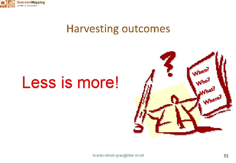 Harvesting outcomes Less is more! ricardo. wilson-grau@inter. nl. net en? h W o? h