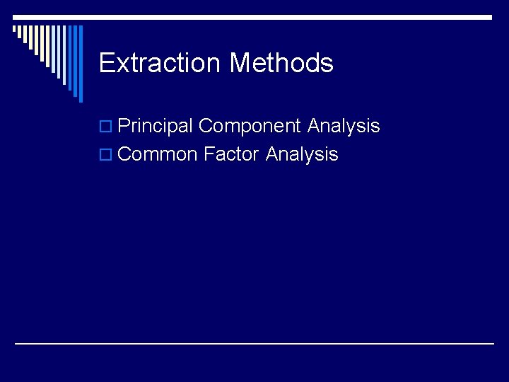Extraction Methods o Principal Component Analysis o Common Factor Analysis 
