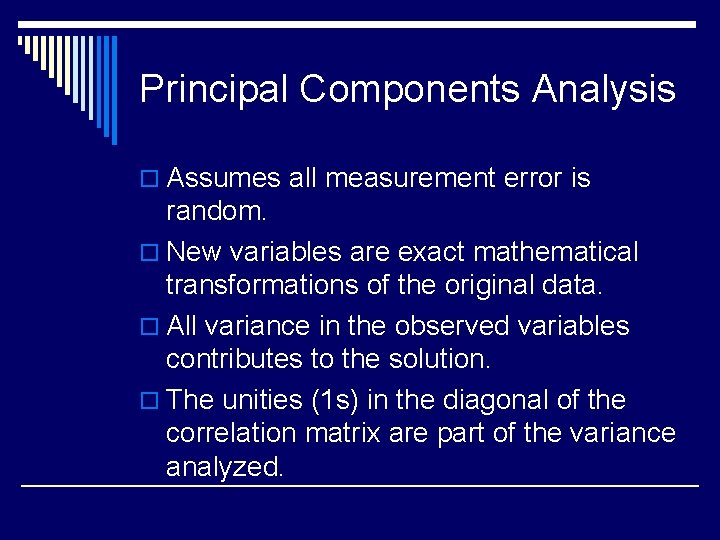 Principal Components Analysis o Assumes all measurement error is random. o New variables are