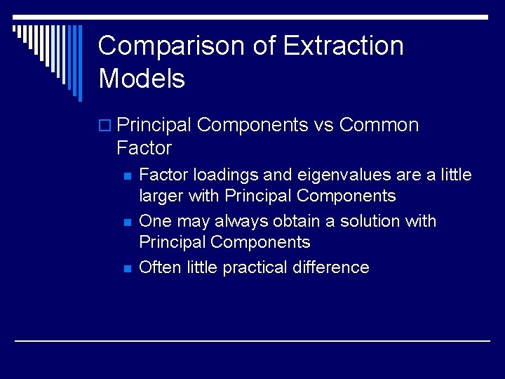 Comparison of Extraction Models o Principal Components vs Common Factor n n n Factor