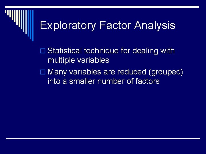 Exploratory Factor Analysis o Statistical technique for dealing with multiple variables o Many variables