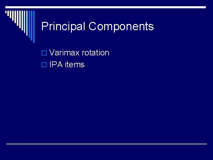 Principal Components o Varimax rotation o IPA items 