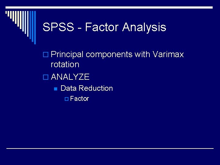 SPSS - Factor Analysis o Principal components with Varimax rotation o ANALYZE n Data