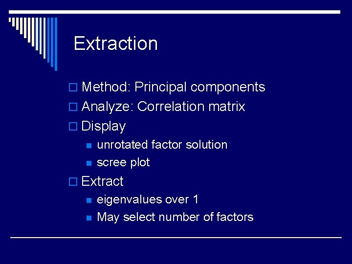 Extraction o Method: Principal components o Analyze: Correlation matrix o Display n n unrotated