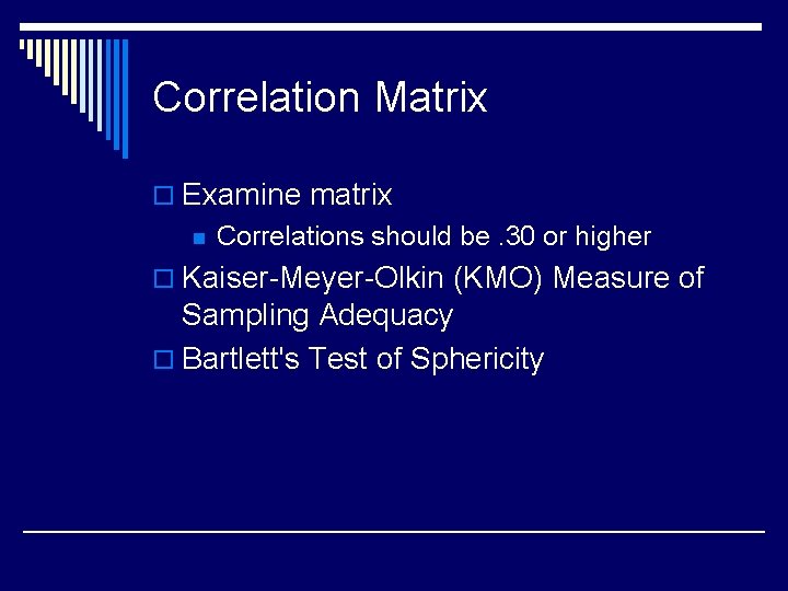 Correlation Matrix o Examine matrix n Correlations should be. 30 or higher o Kaiser-Meyer-Olkin