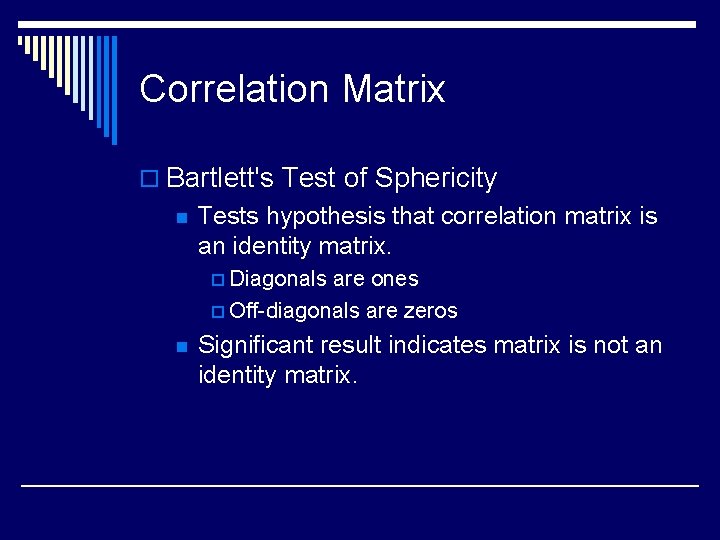 Correlation Matrix o Bartlett's Test of Sphericity n Tests hypothesis that correlation matrix is