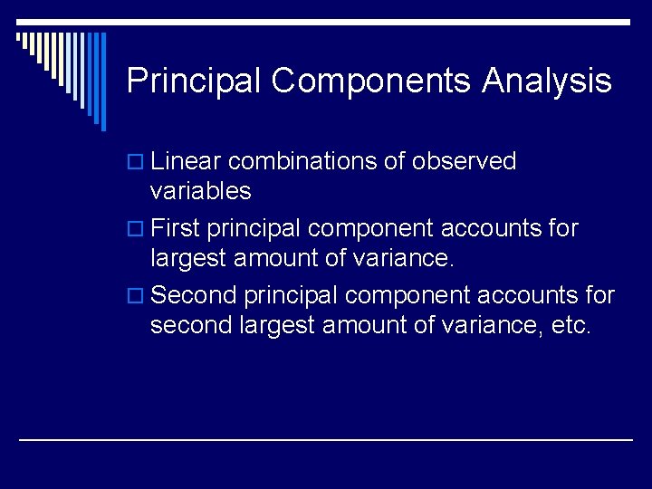 Principal Components Analysis o Linear combinations of observed variables o First principal component accounts