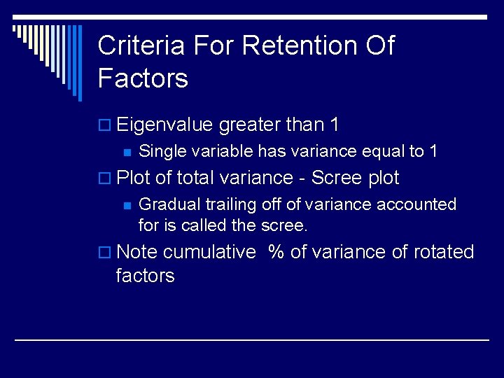 Criteria For Retention Of Factors o Eigenvalue greater than 1 n Single variable has