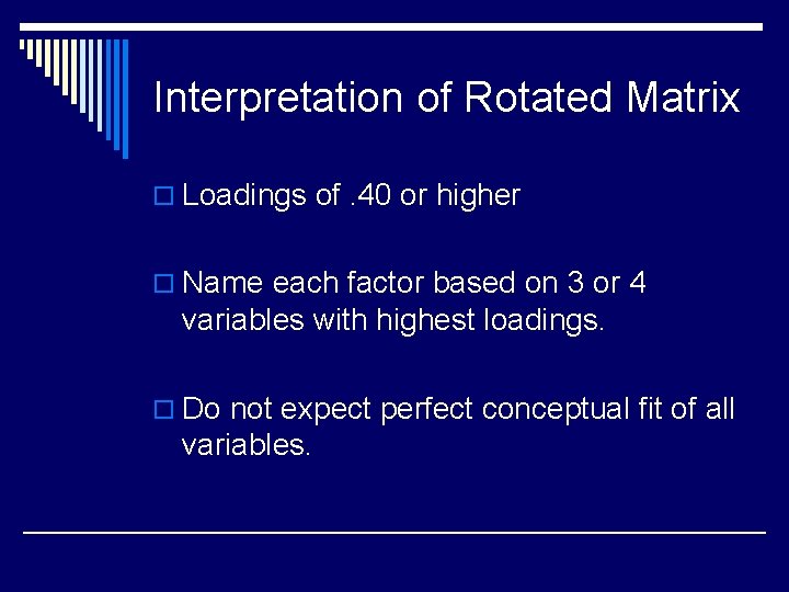 Interpretation of Rotated Matrix o Loadings of. 40 or higher o Name each factor
