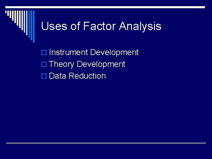 Uses of Factor Analysis o Instrument Development o Theory Development o Data Reduction 
