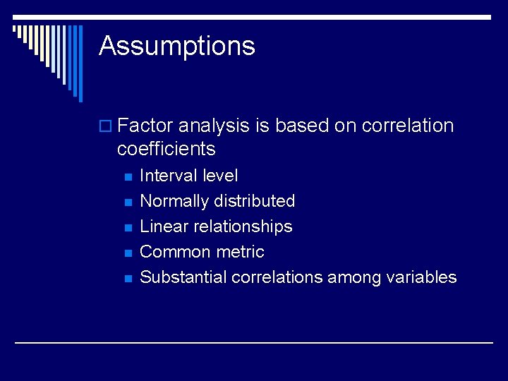 Assumptions o Factor analysis is based on correlation coefficients n n n Interval level