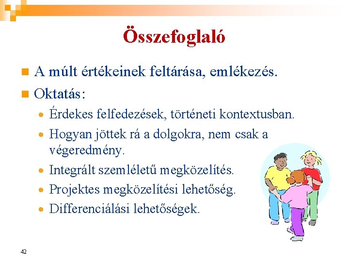 Összefoglaló A múlt értékeinek feltárása, emlékezés. n Oktatás: n · Érdekes felfedezések, történeti kontextusban.