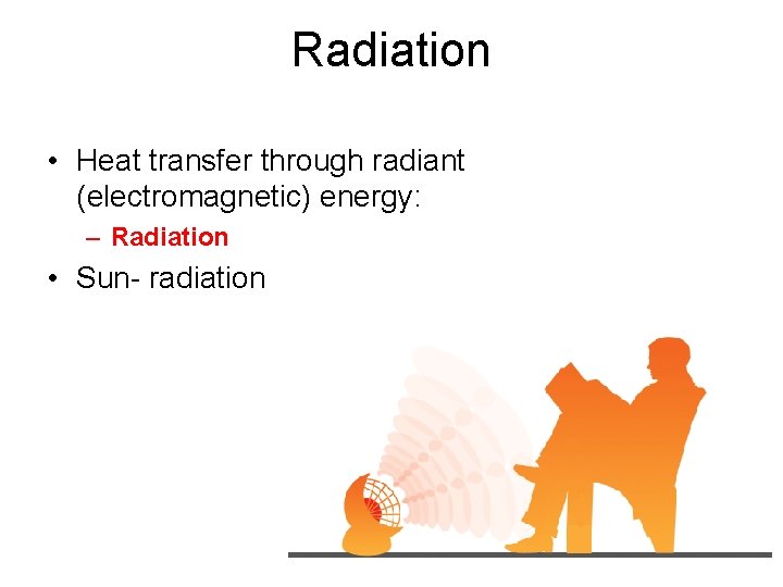 Radiation • Heat transfer through radiant (electromagnetic) energy: – Radiation • Sun- radiation 