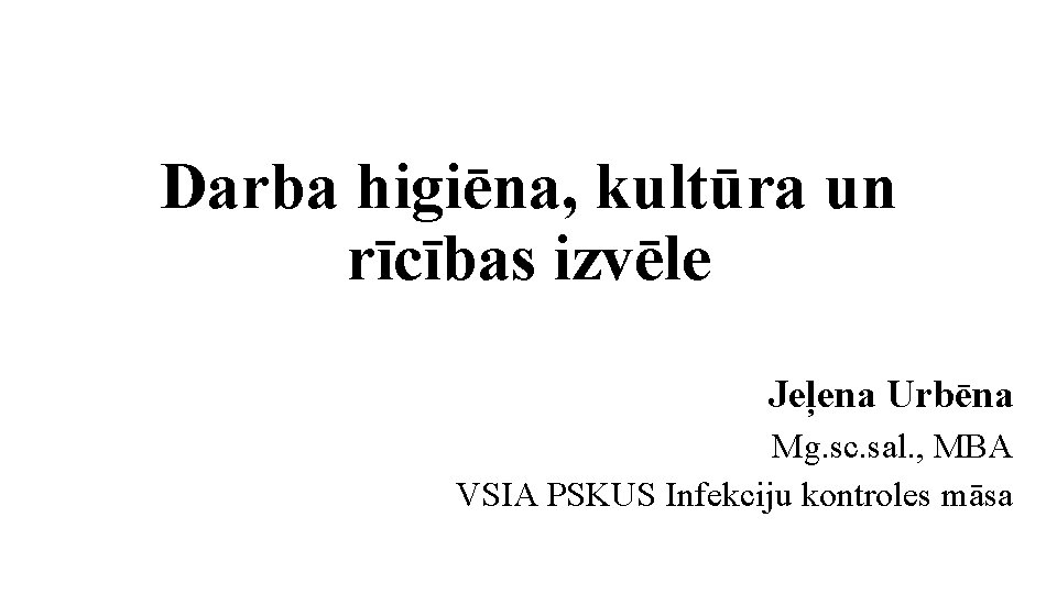 Darba higiēna, kultūra un rīcības izvēle Jeļena Urbēna Mg. sc. sal. , MBA VSIA