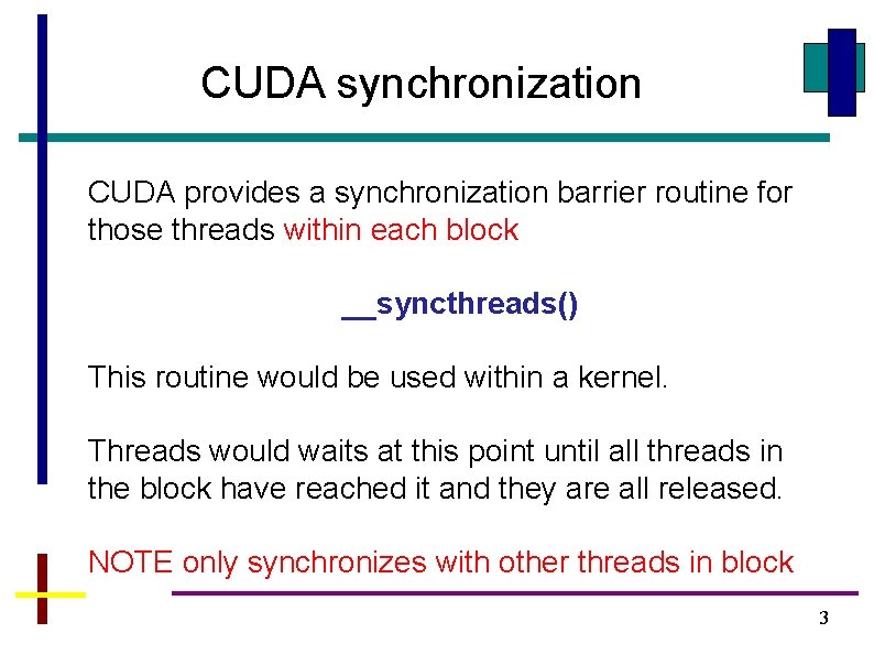 CUDA synchronization CUDA provides a synchronization barrier routine for those threads within each block CUDA synchronization CUDA provides a synchronization barrier routine for those threads within each block