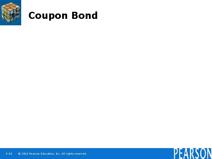 Coupon Bond 4 -10 © 2013 Pearson Education, Inc. All rights reserved. 