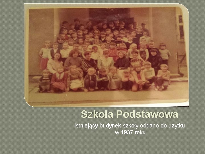 Szkoła Podstawowa Istniejący budynek szkoły oddano do użytku w 1937 roku 