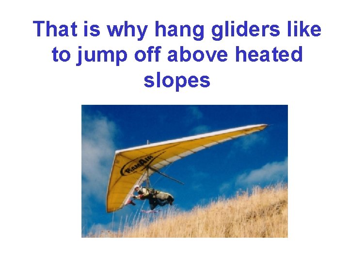 That is why hang gliders like to jump off above heated slopes 