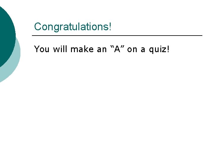 Congratulations! You will make an “A” on a quiz! 