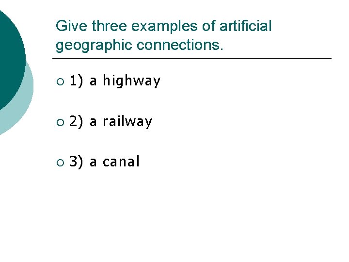 Give three examples of artificial geographic connections. ¡ 1) a highway ¡ 2) a