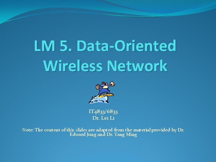 LM 5. Data-Oriented Wireless Network IT 4833/6833 Dr. Lei Li Note: The content of