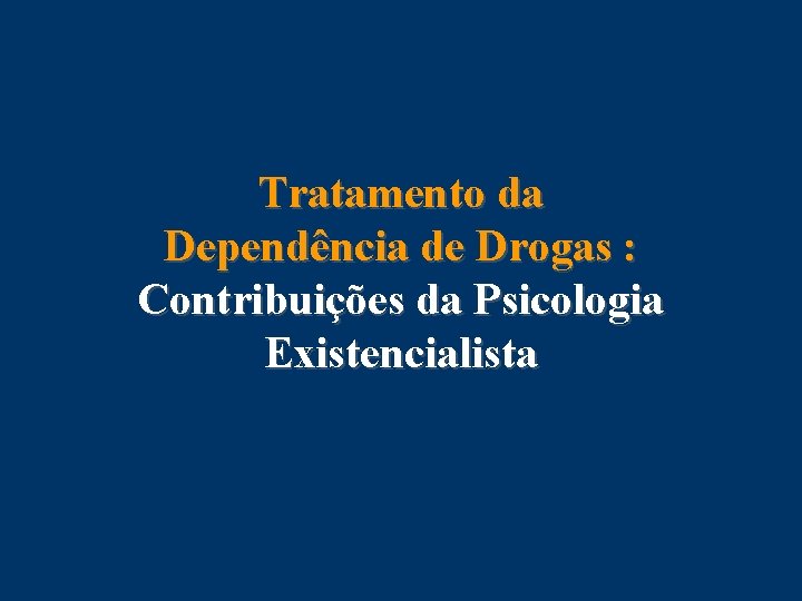 Tratamento da Dependência de Drogas : Contribuições da Psicologia Existencialista 