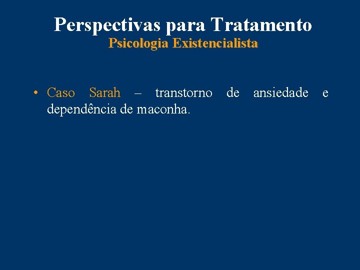 Perspectivas para Tratamento Psicologia Existencialista • Caso Sarah – transtorno de ansiedade e dependência